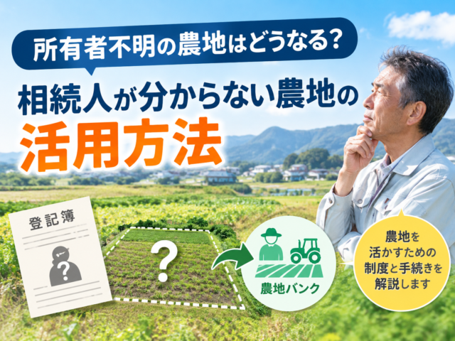 所有者不明の農地は貸せる？農地バンクを利用するための手続き